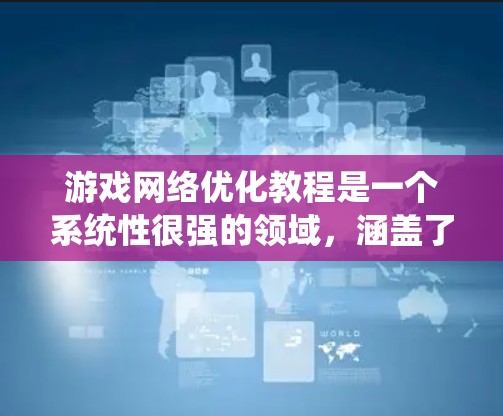 游戏网络优化教程是一个系统性很强的领域，涵盖了多个关键步骤和工具。以下是一个有条理的步骤指南，帮助您系统地学习和优化您的网络性能