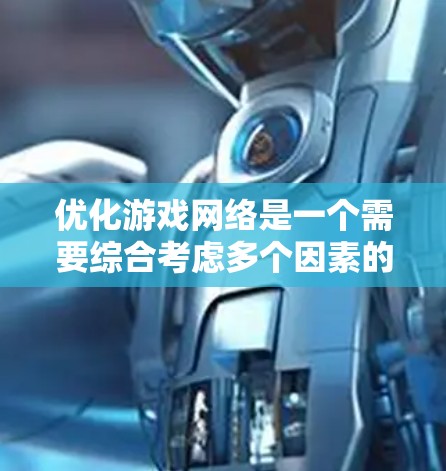 优化游戏网络是一个需要综合考虑多个因素的复杂问题，以下是逐步的优化方案
