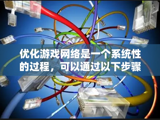 优化游戏网络是一个系统性的过程，可以通过以下步骤逐步进行