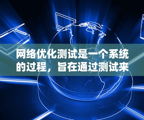 网络优化测试是一个系统的过程，旨在通过测试来发现和解决网络中的问题，提升网络性能。以下是一个详细的步骤指南，帮助你进行网络优化测试