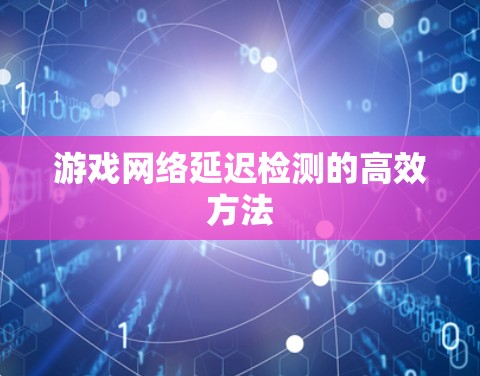 游戏网络延迟检测的高效方法