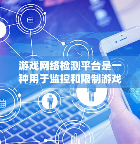 游戏网络检测平台是一种用于监控和限制游戏网络中游戏行为的系统，旨在帮助开发者和用户管理游戏数据，提升游戏体验。以下是关于这些平台的详细分析