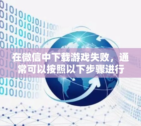 在微信中下载游戏失败，通常可以按照以下步骤进行排查和解决