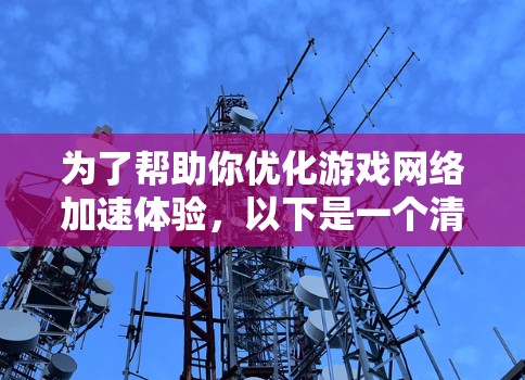 为了帮助你优化游戏网络加速体验，以下是一个清晰的步骤指南