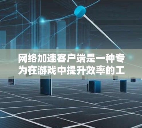 网络加速客户端是一种专为在游戏中提升效率的工具，主要功能包括加速下载、优化游戏体验、减少延迟和提高连接速度。以下是对该工具的详细解析