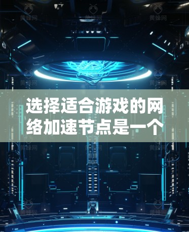 选择适合游戏的网络加速节点是一个细致而复杂的过程，需要综合考虑多个因素。以下是一个详细的攻略，帮助您找到合适的网络加速节点