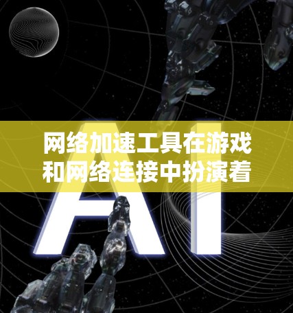 网络加速工具在游戏和网络连接中扮演着重要角色，它们能够提升游戏体验并优化网络环境。以下是对网络加速工具的详细总结