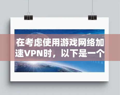在考虑使用游戏网络加速VPN时，以下是一个结构化和全面的指南，帮助您做出明智的选择