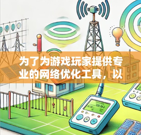 为了为游戏玩家提供专业的网络优化工具，以下是一些综合考虑因素的推荐