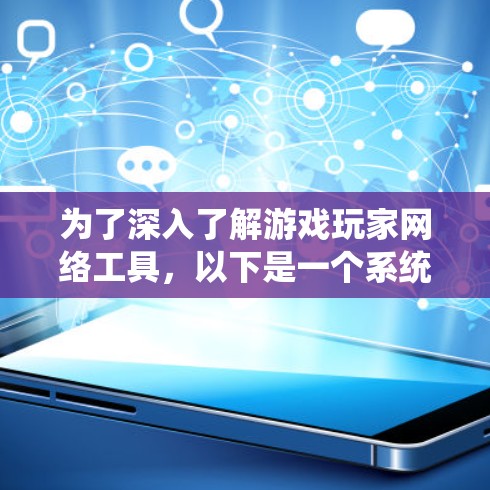 为了深入了解游戏玩家网络工具，以下是一个系统化的学习计划，涵盖基础工具、下载工具、配置工具、管理工具和优化工具