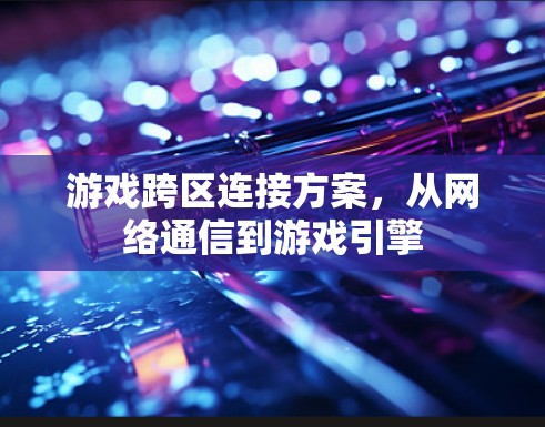 游戏跨区连接方案，从网络通信到游戏引擎