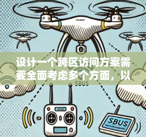 设计一个跨区访问方案需要全面考虑多个方面，以确保高效、安全且易于使用的系统。以下是一个系统化的解决方案
