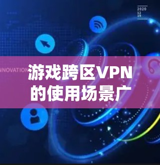 游戏跨区VPN的使用场景广泛，特别是在游戏跨地区运行时，通过跨区VPN可以实现远程登录，提供安全的游戏体验。以下是对游戏跨区VPN的详细分析