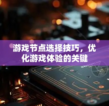 游戏节点选择技巧，优化游戏体验的关键