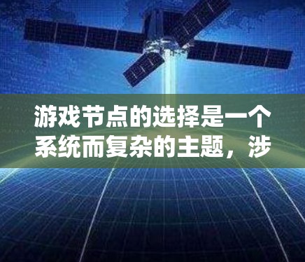 游戏节点的选择是一个系统而复杂的主题，涉及引擎结构、节点类型、参数调整等多个方面。以下是对游戏节点选择的详细总结和建议