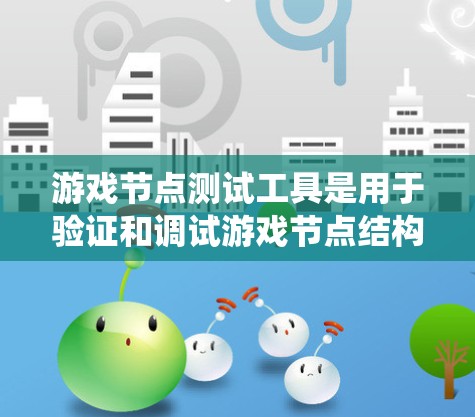 游戏节点测试工具是用于验证和调试游戏节点结构和功能的工具，帮助开发者确保游戏引擎的节点系统正确无误。以下是对游戏节点测试工具的详细介绍