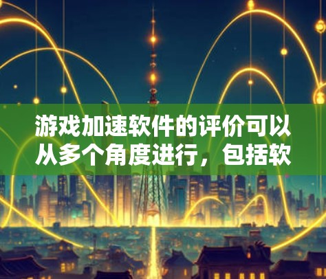 游戏加速软件的评价可以从多个角度进行，包括软件的功能、界面、优化效果、用户反馈以及性能等方面。以下是对游戏加速软件的综合评价和推荐