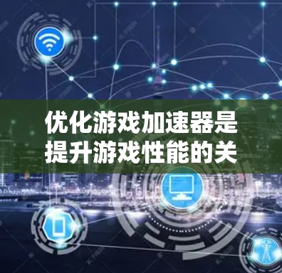 优化游戏加速器是提升游戏性能的关键步骤。以下是一个按步骤的指南，帮助你优化游戏加速器