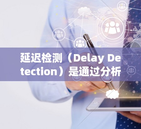 延迟检测（Delay Detection）是通过分析游戏运行时的延迟信息，重新生成游戏代码以减少延迟的技术。以下是详细的步骤和建议