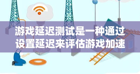 游戏延迟测试是一种通过设置延迟来评估游戏加速器性能和优化的方法。以下是一个系统化的指南，帮助您理解和执行延迟测试