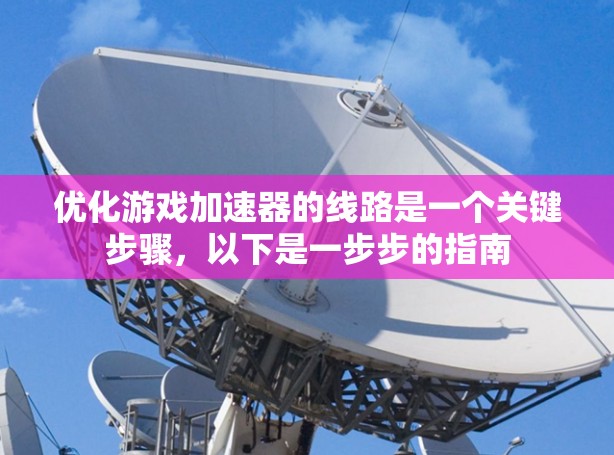 优化游戏加速器的线路是一个关键步骤，以下是一步步的指南