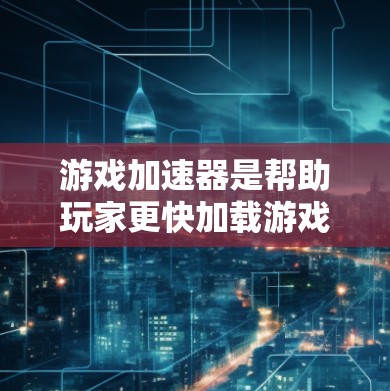 游戏加速器是帮助玩家更快加载游戏的重要工具，尤其在高负载场景下使用，可以显著降低游戏的响应时间、延迟和加载时间。以下是几个主要的稳定游戏加速器平台及其推荐服务