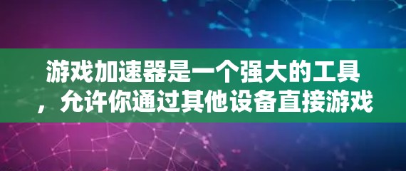 游戏加速器是一个强大的工具，允许你通过其他设备直接游戏，节省时间。以下是一些关键步骤和注意事项