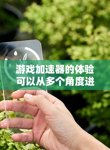游戏加速器的体验可以从多个角度进行分析，以下是详细的总结