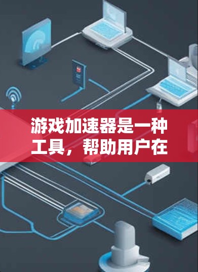 游戏加速器是一种工具，帮助用户在手机上流畅运行游戏，减少延迟和延迟。以下是详细的使用指南