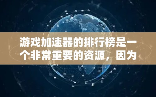 游戏加速器的排行榜是一个非常重要的资源，因为它帮助玩家在提升游戏性能的同时，也能减少资源消耗。以下是几个比较权威的游戏加速器排行榜，供参考