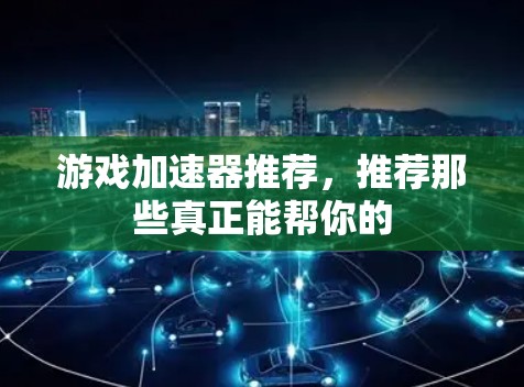 游戏加速器推荐，推荐那些真正能帮你的