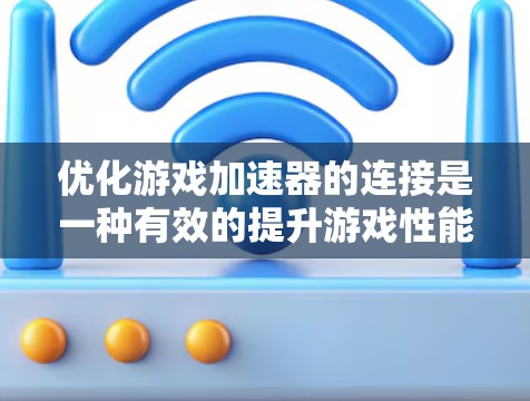 优化游戏加速器的连接是一种有效的提升游戏性能的方法。以下是一些步骤和技巧，帮助您更好地优化连接