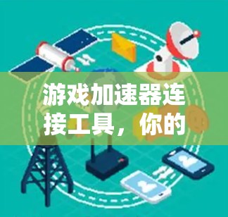 游戏加速器连接工具，你的游戏加速宝典