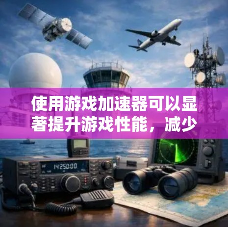 使用游戏加速器可以显著提升游戏性能，减少延迟，以下是逐步的使用指南