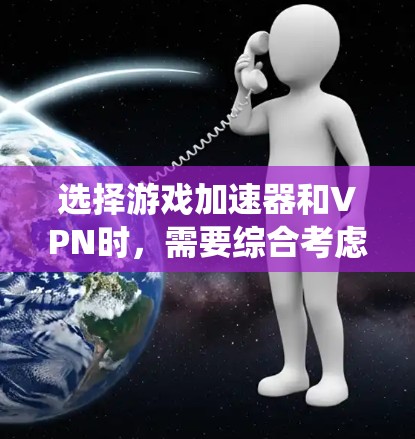 选择游戏加速器和VPN时，需要综合考虑多个因素，包括功能、价格、安全性以及个人偏好。以下是对这两种技术的系统分析