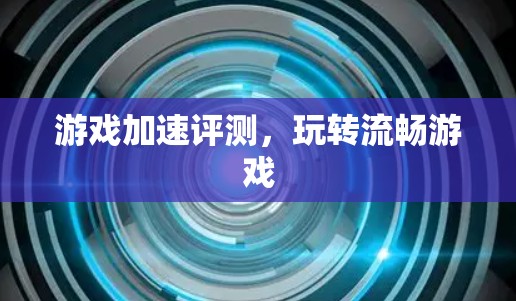 游戏加速评测，玩转流畅游戏
