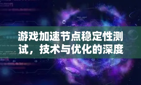 游戏加速节点稳定性测试，技术与优化的深度解析