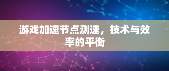 游戏加速节点测速，技术与效率的平衡