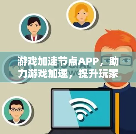 游戏加速节点APP，助力游戏加速，提升玩家体验