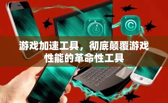 游戏加速工具，彻底颠覆游戏性能的革命性工具