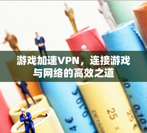 游戏加速VPN，连接游戏与网络的高效之道