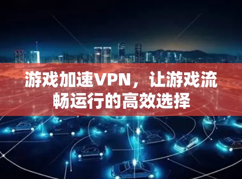 游戏加速VPN，让游戏流畅运行的高效选择
