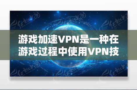 游戏加速VPN是一种在游戏过程中使用VPN技术以提升游戏流畅度的工具。它帮助玩家在游戏体验上不受加密服务影响，但需要谨慎使用，以确保安全性和游戏流畅度。以下是对游戏加速VPN的评测