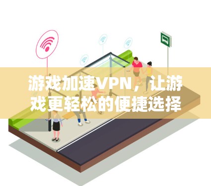 游戏加速VPN，让游戏更轻松的便捷选择