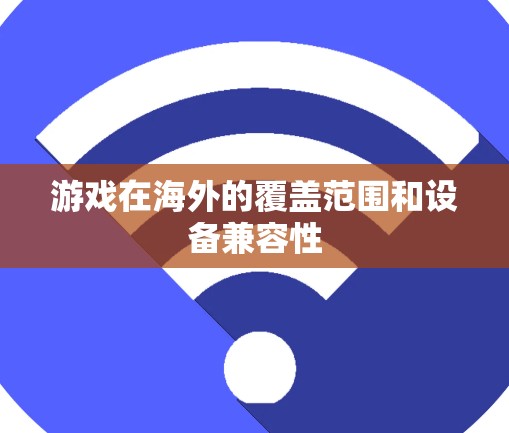游戏在海外的覆盖范围和设备兼容性