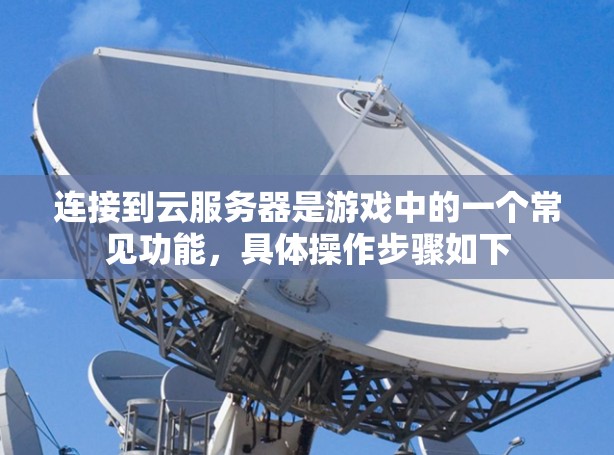 连接到云服务器是游戏中的一个常见功能，具体操作步骤如下