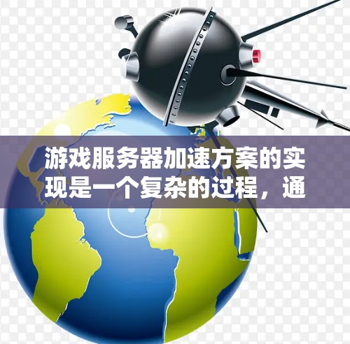 游戏服务器加速方案的实现是一个复杂的过程，通常需要结合硬件、软件和网络等多个方面进行优化和配置。以下是逐步的加速方案建议