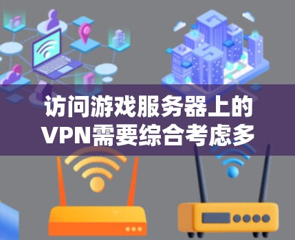访问游戏服务器上的VPN需要综合考虑多个因素，包括协议、防火墙配置、过滤器设置、VPN服务器的配置以及安全措施。以下是一个详细的步骤指南，帮助您成功访问游戏服务器上的VPN
