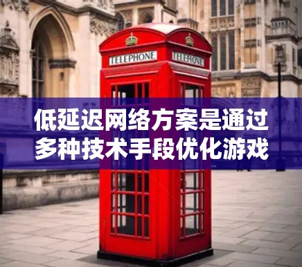 低延迟网络方案是通过多种技术手段优化游戏运行，以减少延迟并提升性能。以下是对该技术的详细总结