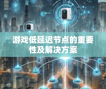 游戏低延迟节点的重要性及解决方案